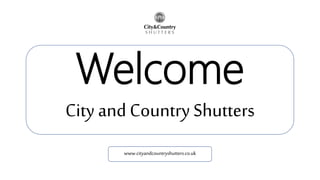 Welcome
City and Country Shutters
www.cityandcountryshutters.co.uk
 