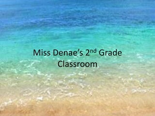 Miss Denae’s 2nd Grade
      Classroom
 