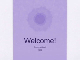 Welcome! 
Composition II 
1302 
 