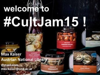 welcome to
#CultJam15 !
Max Kaiser
Austrian National Library
@maxkaiser
max.kaiser@onb.ac.at
 