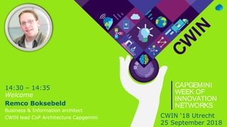 CW
IN
CAPGEMINI
WEEK OF
INNOVATION
NETWORKS
14:30 – 14:35
Welcome
Remco Boksebeld
Business & Information architect
CWIN lead CoP Architecture Capgemini CWIN ‘18 Utrecht
25 September 2018
 