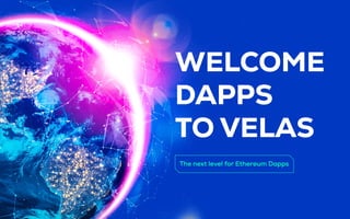 WELCOME
DAPPS
TO VELAS
The next level for Ethereum Dapps
 