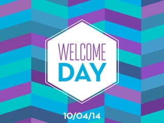 DAY
WELCOME
10/04/14
 