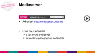 • Adresse: http://mediaserver.unige.ch
• Utile pour accéder :
 à vos cours enregistrés
 au contenu pédagogique multimédia
Mediaserver
 