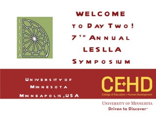 WELCOME  to Day Two! 7 th  Annual  LESLLA Symposium University of Minnesota Minneapolis, USA 