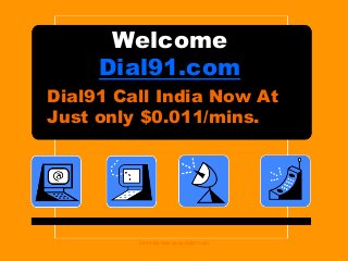 Welcome
Dial91.com
Dial91 Call India Now At
Just only $0.011/mins.
Call India Now using Dial91.com
 