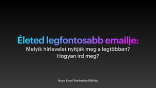 Életed legfontosabb emailje:
Nagy Email Marketing Kihívás
Melyik hírlevelet nyitják meg a legtöbben?
 
Hogyan írd meg?
 