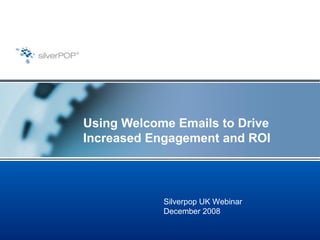 Using Welcome Emails to Drive Increased Engagement and ROI Silverpop UK Webinar December 2008 