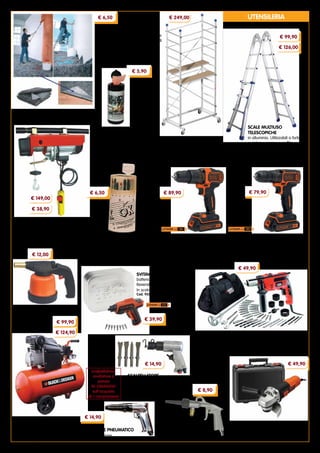 7
UTENSILERIA
SET 19 PUNTE HSS
E PER PIETRAME
contenitore tubolare
in materiale antiurto
Cod. 8431
SALDATORE A GAS
accensione piezo
Cod. 56817
TRAPANO A BATTERIA a percussione B+D
batteria 18 V - 1,5 Ah, mandrino autoserrante
da 10 mm, reversibile. Impugnatura morbida
Cod. 94005
TRAPANO A BATTERIA B+D
batteria 18 V - 1,5 Ah, mandrino
autoserrante da 10 mm, reversibile.
Impugnatura morbida
Cod. 94006
TRAPANO B+D potenza 710 W, mandrino autoserrante,
percussione, reversibile, velocità elettronica variabile.
Fornito con 40 accessori e borsa multiuso
Cod. 33745
SMERIGLIATRICE ANGOLARE B+D
potenza 900 W, disco 115 mm
Interruttore di sicurezza no-volt release
Cod. 11740
COMPRESSORI B+D
alimentazione 220 V, potenza 2 Hp,
pressione 8 bar. Lubrificati
Cod. 92328 capacità serbatoio 24 l
Cod. 93192 capacità serbatoio 50 l
PISTOLA PER LAVAGGIO
miscela l’acqua con l’aria
ad alta pressione
Cod. 93742
SCALPELLATORE
PNEUMATICO
completo di 4 scalpelli
Cod. 12290
SCALE MULTIUSO
TELESCOPICHE
in alluminio. Utilizzabili a forbice,
a sistema zoppo e a sfilo.
Cod. 92650	4+4 gradini
	 Altezza 123÷400 cm
Cod. 93678	5+5 gradini
	 Altezza 151÷508 cm
PARANCO ELETTRICO ‘HERCULES’
potenza 1150 W, portata 300 kg,
altezza di sollevamento 18 m
Cod. 829
Optional: supporto a bandiera
Cod. 834
SALVIETTE LAVAMANI
per rimuovere vernici, tinture,
residui di olio, siliconi, schiuma
poliuretanica e pennarelli
indelebili.
Confezione 40 salviette
Cod. 92588
AVVITATORE PNEUMATICO
dotato di frizione
Cod. 94397
SVITAVVITA B+D
batteria 3,6 V - 1,5 Ah
Reversibile. Illuminazione LED.
In scatola metallica con 8 inserti
Cod. 93525
PONTEGGIO ‘ZEUS’
in alluminio.
Piano di lavoro cm 70x155
Altezza max piano 198 cm
Dimensioni cm 157x100x360h
Cod. 93416
FELTRO DI PROTEZIONE
utile sia nei traslochi per la protezione
di oggetti delicati, sia durante lavori di
ristrutturazione per la protezione dei
pavimenti. Assorbente, con pellicola
antiscivolo, riutilizzabile.
Altezza 100 cm - Rotolo da 10 m
Cod. 31495
€ 99,90
€ 126,00
€ 249,00€ 6,50
€ 5,90
€ 149,00
€ 89,90 € 79,90€ 6,50
€ 39,90
€ 12,00
€ 49,90
€ 14,90
€ 8,90
€ 49,90
€ 99,90
€ 124,90
scalpellatore,
avvitatore o
pistola
IN OMAGGIO
sull’acquisto
di 1 compressore
€ 14,90
€ 38,90
 