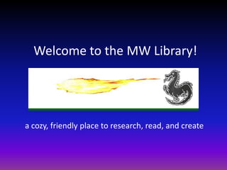 Welcome to the MW Library! a cozy, friendly place to research, read, and create 