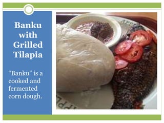 Banku
with
Grilled
Tilapia
“Banku” is a
cooked and
fermented
corn dough.
 
