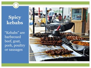 Spicy
kebabs
“Kebabs” are
barbecued
beef, goat,
pork, poultry
or sausages
 