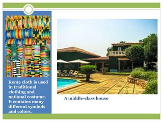 A middle-class house
Kente cloth is used
in traditional
clothing and
national costume.
It contains many
different symbols
and colors.
 