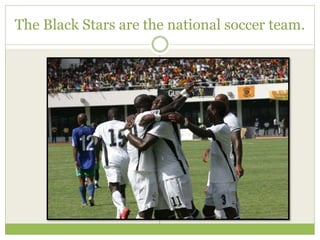 The Black Stars are the national soccer team.
 