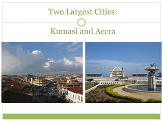 Two Largest Cities:
Kumasi and Accra
 