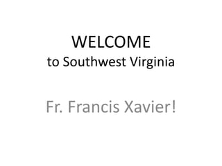 WELCOME
to Southwest Virginia


Fr. Francis Xavier!
 
