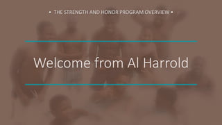 Welcome from Al Harrold
• THE STRENGTH AND HONOR PROGRAM OVERVIEW •
 