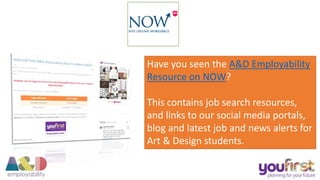 Have you seen the A&D Employability
Resource on NOW?
This contains job search resources,
and links to our social media portals,
blog and latest job and news alerts for
Art & Design students.
 