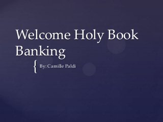 {
Welcome Holy Book
Banking
By: Camille Paldi
 