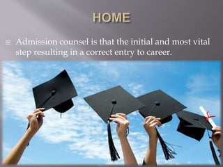  Admission counsel is that the initial and most vital
step resulting in a correct entry to career.
 