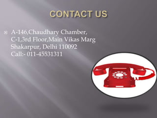  A-146,Chaudhary Chamber,
C-1,3rd Floor,Main Vikas Marg
Shakarpur, Delhi 110092
Call:- 011-45531311
 