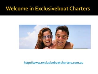 http://www.exclusiveboatcharters.com.au 
 