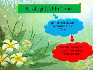 Strategi Just In Time
Startegi Penerapan
pembelian Just in
Time
Startegi penerapan
Just in Time dalam
sistem produksi
 