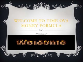 WELCOME TO TIME OVA
MONEY FORMULA
*Introduction*
 