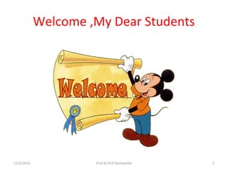 Welcome ,My Dear Students
11/3/2016 1Prof.Dr.R.R.Deshpande
 