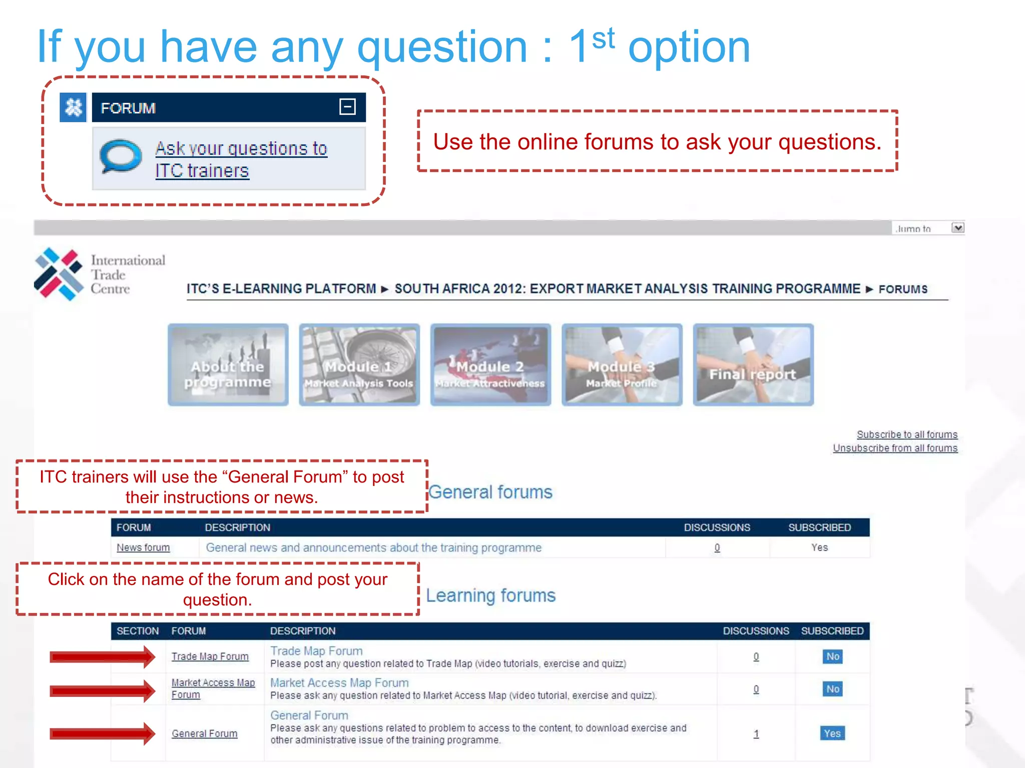 If you have any question : 1st option
                                                    Use the online forums to ask your questions.




ITC trainers will use the “General Forum” to post
            their instructions or news.



 Click on the name of the forum and post your
                  question.
 