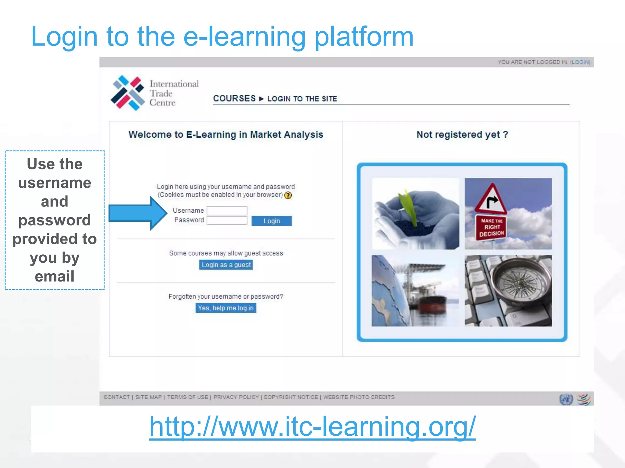 Login to the e-learning platform



  Use the
 username
    and
 password
provided to
  you by
   email




              http://www.itc-learning.org/
 