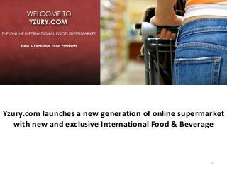 Yzury.com launches a new generation of online supermarket
   with new and exclusive International Food & Beverage



                                                     1
 