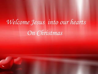 Welcome Jesus into our hearts
      On Christmas
 