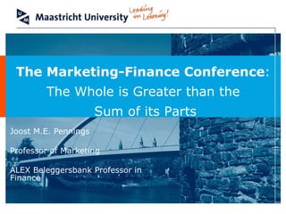 Joost M.E. Pennings  Professor of Marketing ALEX Beleggersbank Professor in Finance The Marketing-Finance Conference :  The Whole is Greater than the  Sum of its Parts 