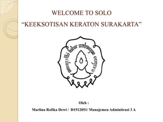 WELCOME TO SOLO
“KEEKSOTISAN KERATON SURAKARTA”

Oleh :
Marlina Rofika Dewi / D1512051/ Manajemen Adminitrasi 3 A

 