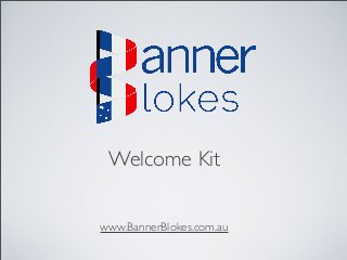 Welcome Kit
www.BannerBlokes.com.au

 
