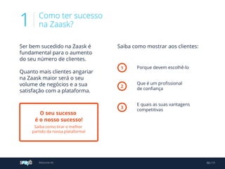 Como ter sucesso
na Zaask?1
O seu sucesso
é o nosso sucesso!
1
2
3
Welcome Kit 02 / 11
 