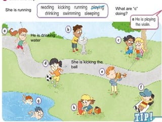 She is running
He is drinking
water
She is kicking the
ball
What are “c”
doing?
 