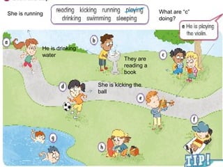 She is running
He is drinking
water
She is kicking the
ball
They are
reading a
book
What are “c”
doing?
 