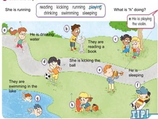 She is running
He is drinking
water
She is kicking the
ball
They are
reading a
book
He is
sleeping
They are
swimming in the
lake
What is “h” doing?
 