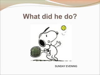 What did he do?
SUNDAY EVENING
 