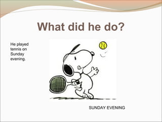 What did he do?
SUNDAY EVENING
He played
tennis on
Sunday
evening.
 