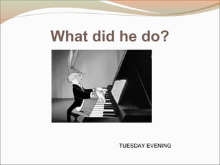 What did he do?
TUESDAY EVENING
 