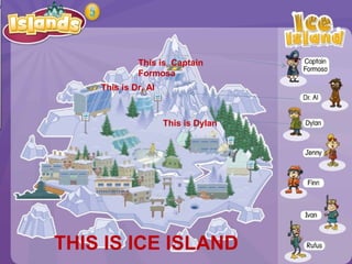 This is Captain
Formosa
This is Dr. Al
THIS IS ICE ISLAND
This is Dylan
 