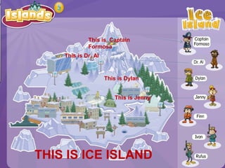 This is Captain
Formosa
This is Dr. Al
THIS IS ICE ISLAND
This is Dylan
This is Jenny
 
