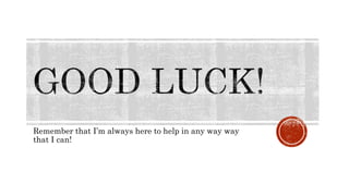 Remember that I’m always here to help in any way way
that I can!
 