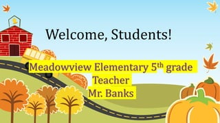 Welcome, Students!
Meadowview Elementary 5th grade
Teacher
Mr. Banks
 