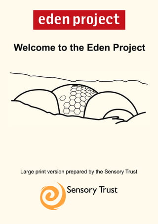 Welcome to the Eden Project




 Large print version prepared by the Sensory Trust
 