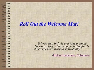 Roll Out the Welcome Mat! Schools that include everyone promote harmony along with an appreciation for the differences that mark us individually.”  - Helen Henderson, Columnist   