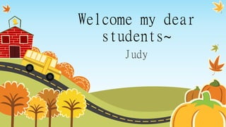 Welcome my dear
students~
Judy
 